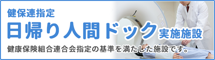 健保連指定 日帰り人間ドック実施施設　健康保険組合連合会指定の基準を満たした施設です。