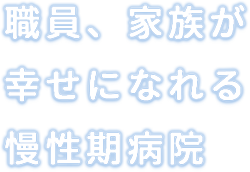 職員、家族が幸せになれる慢性期病院